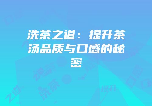 洗茶之道：提升茶汤品质与口感的秘密