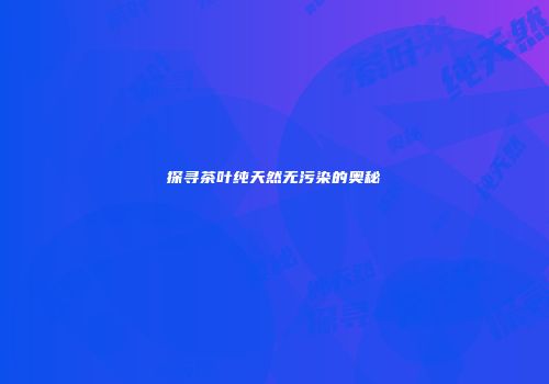 探寻茶叶纯天然无污染的奥秘
