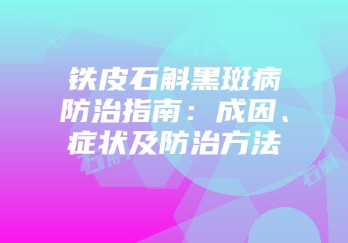 铁皮石斛黑斑病防治指南：成因、症状及防治方法