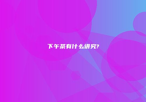 下午茶有什么讲究?