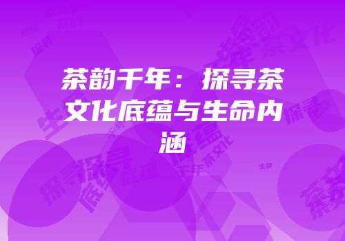 茶韵千年：探寻茶文化底蕴与生命内涵