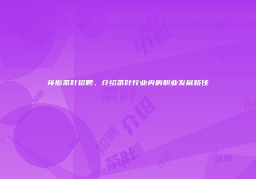 祥源茶叶招聘，介绍茶叶行业内的职业发展路径
