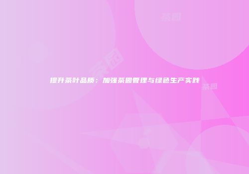 提升茶叶品质：加强茶园管理与绿色生产实践