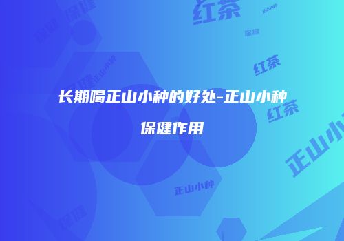 长期喝正山小种的好处-正山小种保健作用