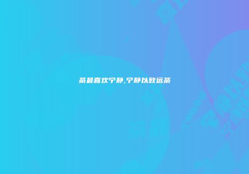 茶最喜欢宁静,宁静以致远茶