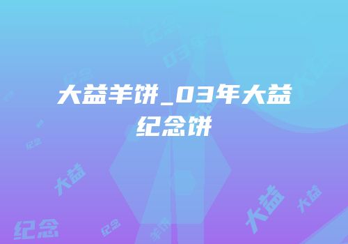 大益羊饼_03年大益纪念饼