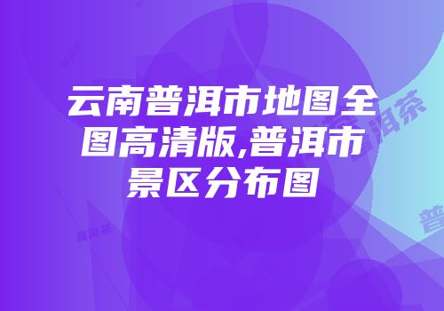 云南普洱市地图全图高清版,普洱市景区分布图