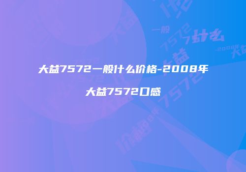 大益7572一般什么价格-2008年大益7572口感