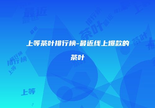 上等茶叶排行榜-最近线上爆款的茶叶