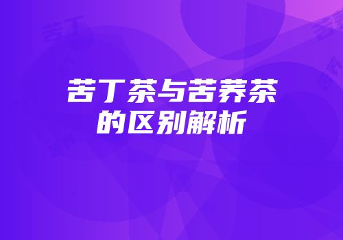 苦丁茶与苦荞茶的区别解析