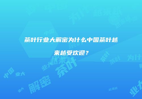 茶叶行业大解密为什么中国茶叶越来越受欢迎？