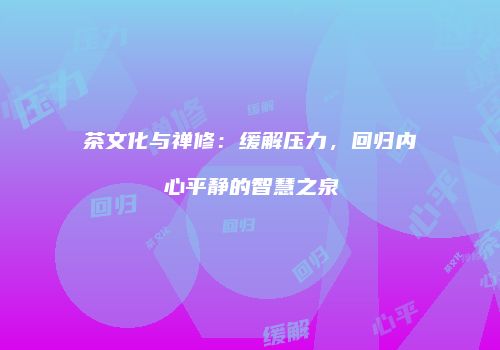 茶文化与禅修：缓解压力，回归内心平静的智慧之泉