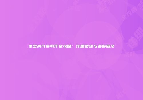 家常茶叶蛋制作全攻略：详细步骤与多种做法