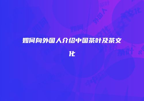 如何向外国人介绍中国茶叶及茶文化