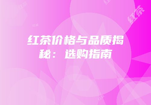 红茶价格与品质揭秘：选购指南