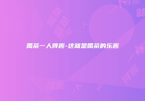 喝茶一人得趣-这就是喝茶的乐趣