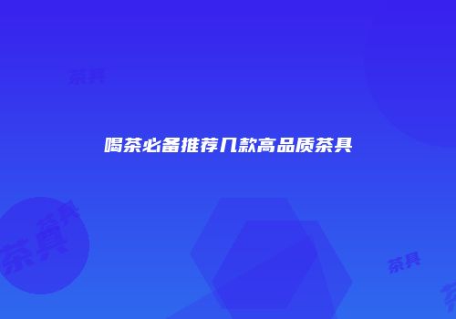 喝茶必备推荐几款高品质茶具