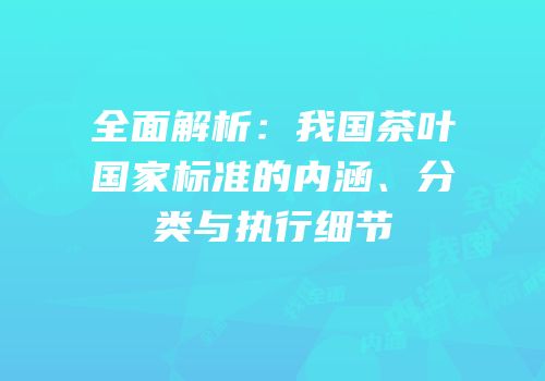 全面解析：我国茶叶国家标准的内涵、分类与执行细节