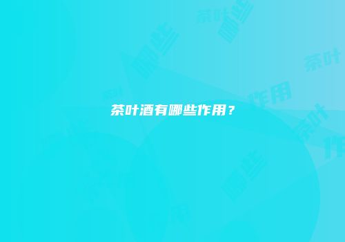 茶叶酒有哪些作用？