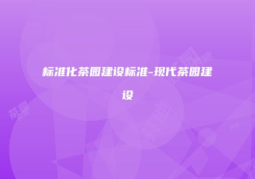 标准化茶园建设标准-现代茶园建设