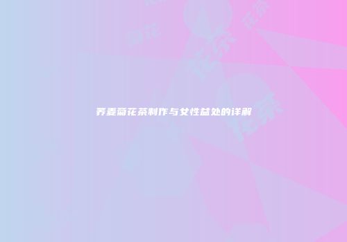 荞麦菊花茶制作与女性益处的详解