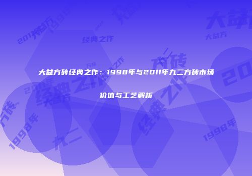 大益方砖经典之作：1998年与2011年九二方砖市场价值与工艺解析