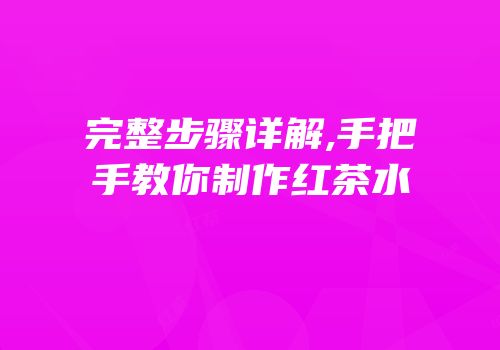 完整步骤详解,手把手教你制作红茶水