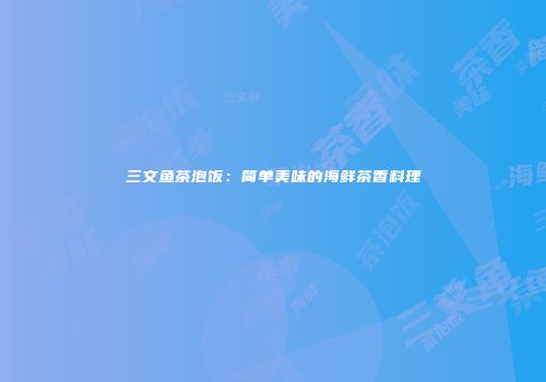 三文鱼茶泡饭：简单美味的海鲜茶香料理