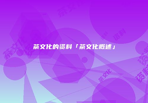 茶文化的资料「茶文化概述」