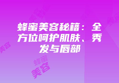 蜂蜜美容秘籍：全方位呵护肌肤、秀发与唇部
