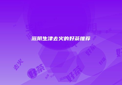 滋阴生津去火的好茶推荐