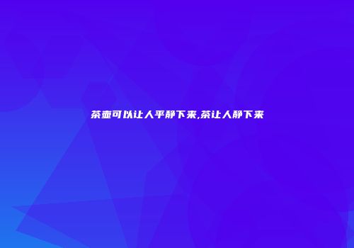 茶壶可以让人平静下来,茶让人静下来