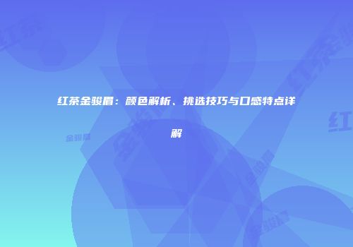 红茶金骏眉：颜色解析、挑选技巧与口感特点详解