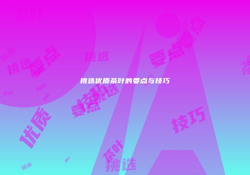 挑选优质茶叶的要点与技巧
