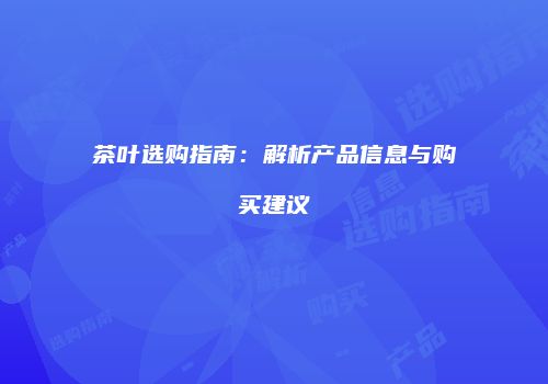 茶叶选购指南：解析产品信息与购买建议