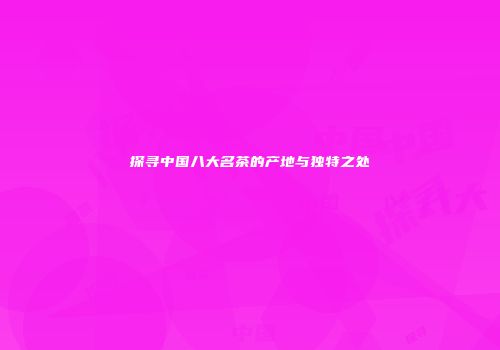 探寻中国八大名茶的产地与独特之处