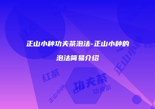 正山小种功夫茶泡法-正山小种的泡法简易介绍