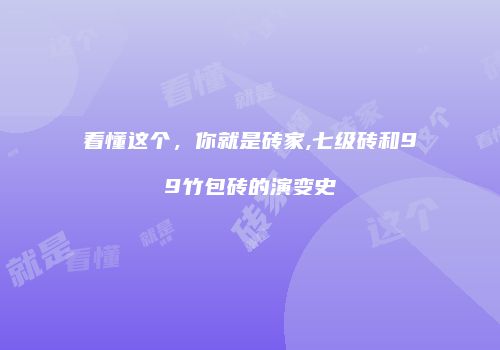 看懂这个，你就是砖家,七级砖和99竹包砖的演变史