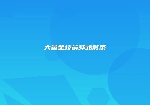 大邑金枝俞晔熟散茶