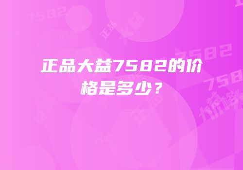 正品大益7582的价格是多少？
