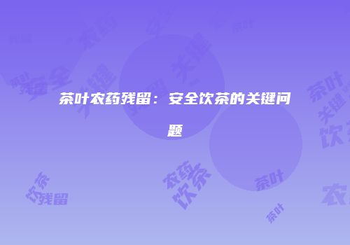 茶叶农药残留：安全饮茶的关键问题