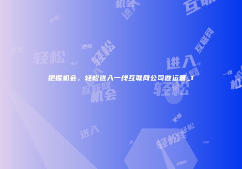 把握机会，轻松进入一线互联网公司做运营_1