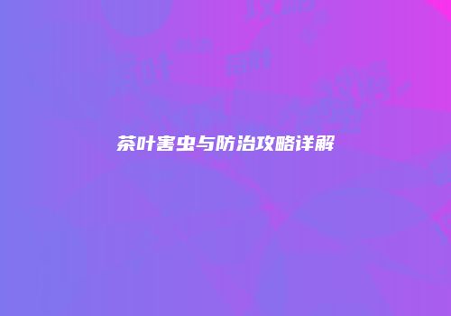 茶叶害虫与防治攻略详解