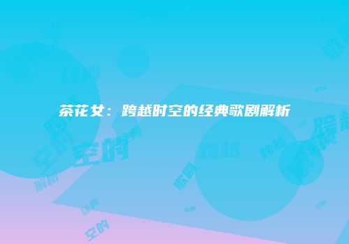 茶花女：跨越时空的经典歌剧解析