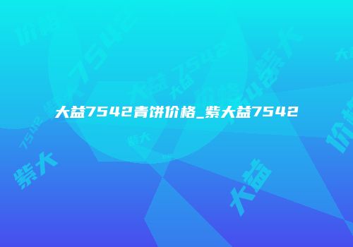 大益7542青饼价格_紫大益7542