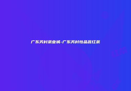 广东芳村茶业城-广东芳村怡品茗红茶