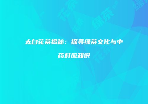 太白花茶揭秘：探寻绿茶文化与中药对应知识