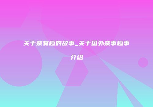 关于茶有趣的故事_关于国外茶事趣事介绍