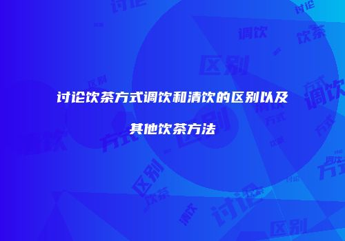 讨论饮茶方式调饮和清饮的区别以及其他饮茶方法