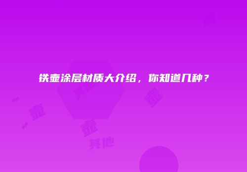 铁壶涂层材质大介绍，你知道几种？